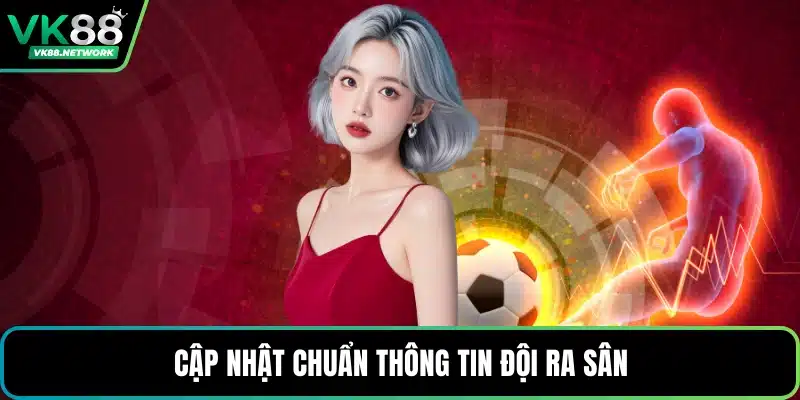 Cập nhật chuẩn thông tin đội ra sân