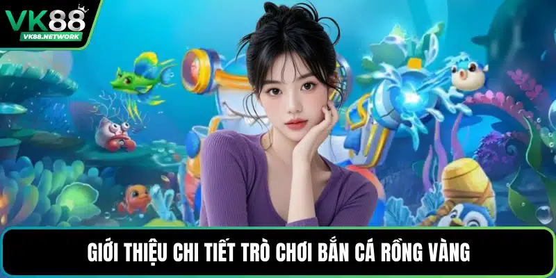 Giới thiệu chi tiết trò chơi bắn cá Rồng Vàng