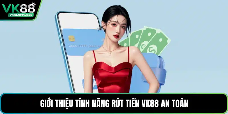 Giới thiệu tính năng rút tiền VK88 an toàn
