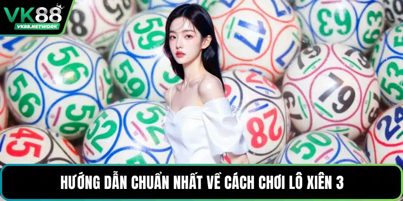 Hướng dẫn chuẩn nhất về cách chơi lô xiên 3