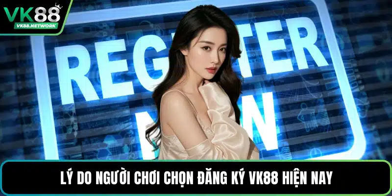 Lý do người chơi chọn đăng ký VK88 hiện nay