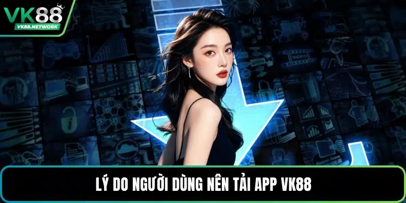 Lý do người dùng nên tải app VK88