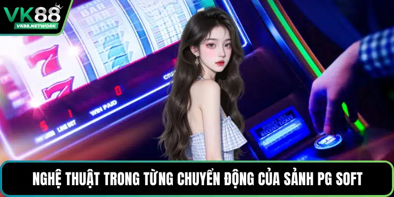 Nghệ thuật trong từng chuyển động của sảnh PG Soft