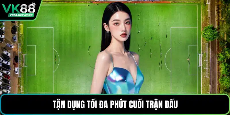 Tận dụng tối đa phút cuối trận đấu