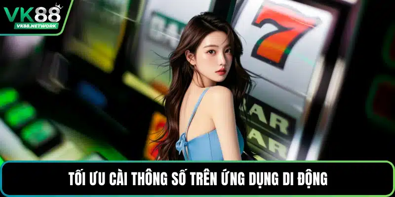 Tối ưu cài thông số trên ứng dụng di động