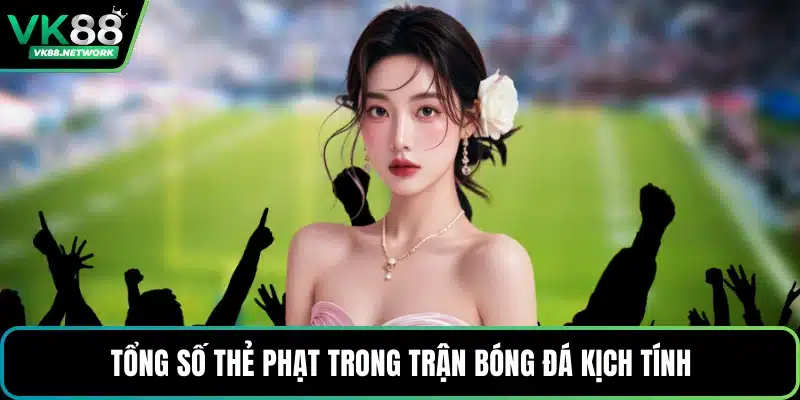Tổng số thẻ phạt trong trận bóng đá kịch tính