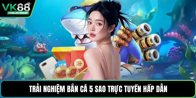 Trải nghiệm bắn cá 5 sao trực tuyến hấp dẫn