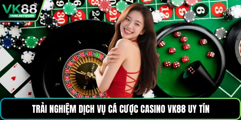 Trải nghiệm dịch vụ cá cược casino VK88 uy tín