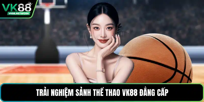 Trải nghiệm sảnh thể thao VK88 đẳng cấp