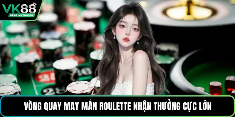 Vòng quay may mắn Roulette nhận thưởng cực lớn